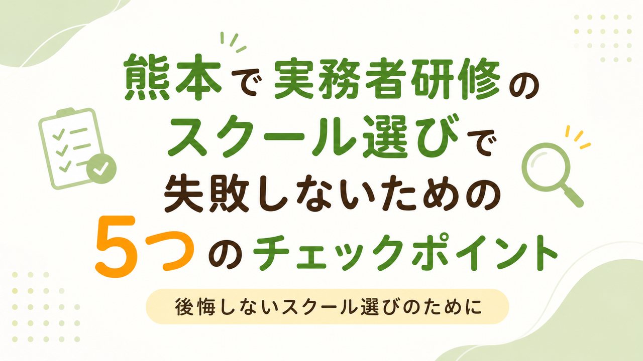 熊本で実務者研修のスクール選びで失敗しないための5つのチェックポイント