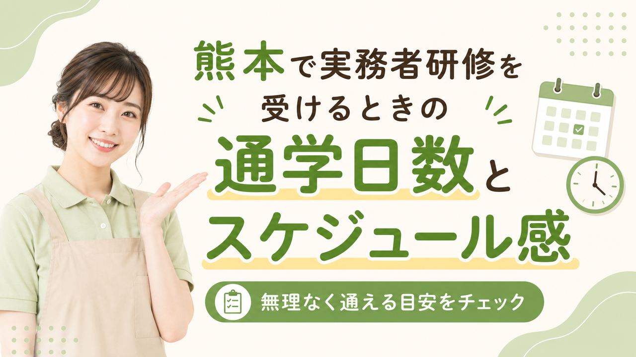 熊本で実務者研修を受けるときの通学日数とスケジュール感